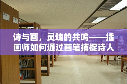 诗与画，灵魂的共鸣——插画师如何通过画笔捕捉诗人的情感？