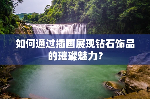 如何通过插画展现钻石饰品的璀璨魅力？