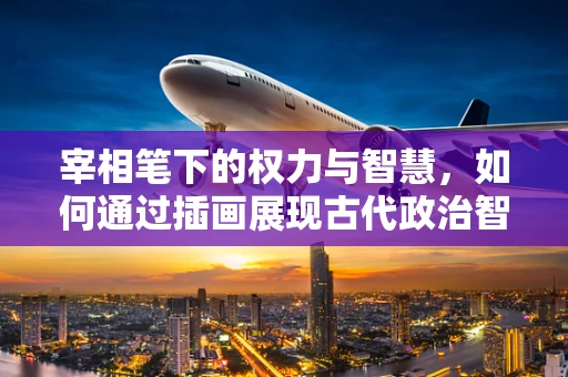宰相笔下的权力与智慧，如何通过插画展现古代政治智慧？