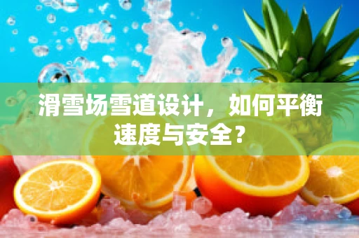 滑雪场雪道设计，如何平衡速度与安全？