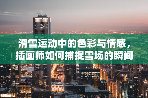 滑雪运动中的色彩与情感，插画师如何捕捉雪场的瞬间？