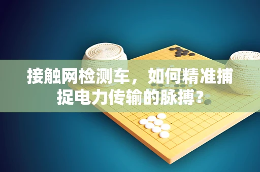 接触网检测车，如何精准捕捉电力传输的脉搏？