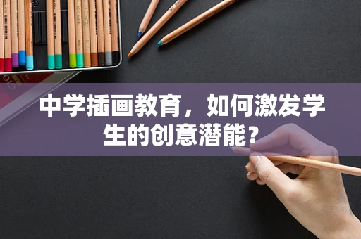中学插画教育，如何激发学生的创意潜能？