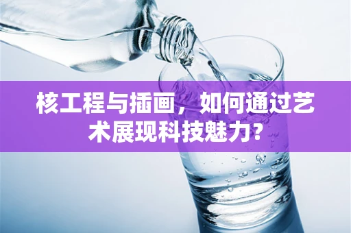 核工程与插画，如何通过艺术展现科技魅力？