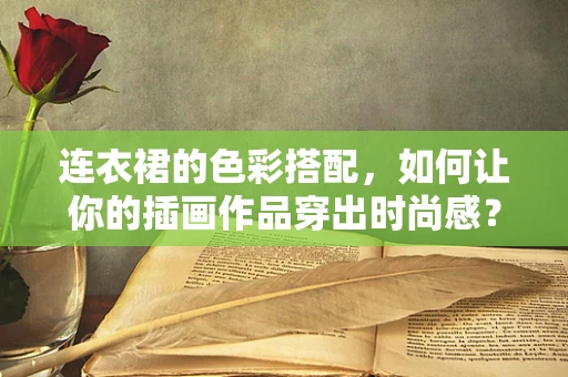 连衣裙的色彩搭配，如何让你的插画作品穿出时尚感？