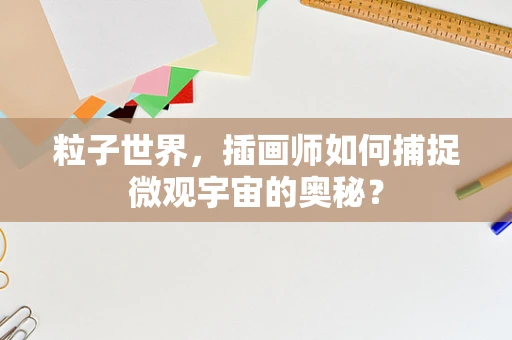 粒子世界，插画师如何捕捉微观宇宙的奥秘？