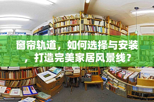 窗帘轨道，如何选择与安装，打造完美家居风景线？