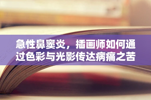 急性鼻窦炎，插画师如何通过色彩与光影传达病痛之苦？