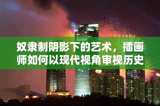 奴隶制阴影下的艺术，插画师如何以现代视角审视历史创伤？