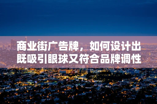 商业街广告牌，如何设计出既吸引眼球又符合品牌调性的创意？