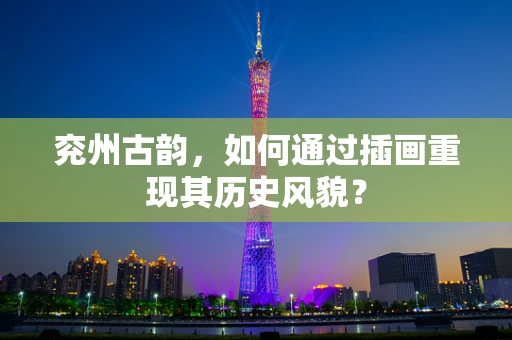 兖州古韵，如何通过插画重现其历史风貌？