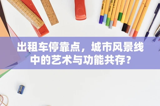 出租车停靠点，城市风景线中的艺术与功能共存？