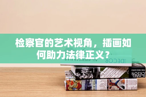检察官的艺术视角，插画如何助力法律正义？