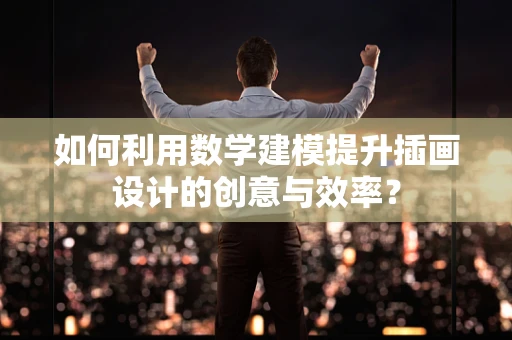 如何利用数学建模提升插画设计的创意与效率？