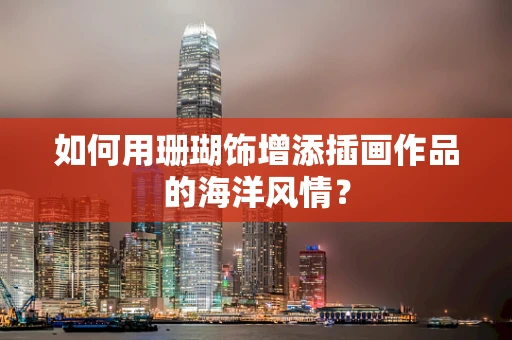 如何用珊瑚饰增添插画作品的海洋风情？