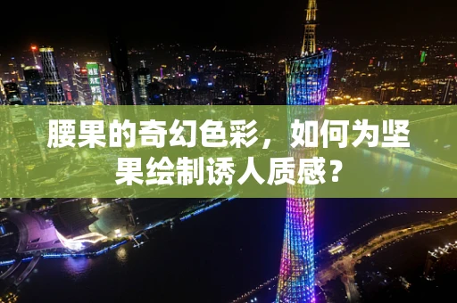 腰果的奇幻色彩，如何为坚果绘制诱人质感？