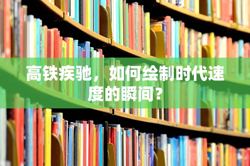 高铁疾驰，如何绘制时代速度的瞬间？