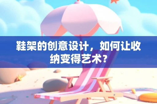 鞋架的创意设计，如何让收纳变得艺术？