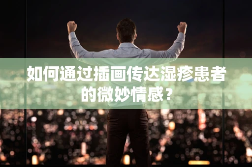 如何通过插画传达湿疹患者的微妙情感？