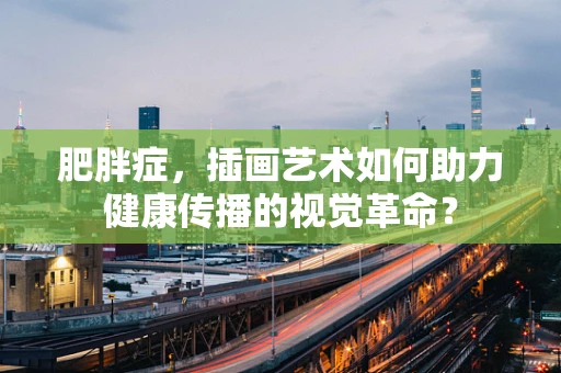 肥胖症，插画艺术如何助力健康传播的视觉革命？