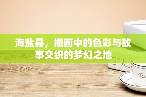 海盐县，插画中的色彩与故事交织的梦幻之地