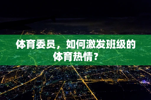 体育委员，如何激发班级的体育热情？