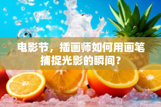 电影节，插画师如何用画笔捕捉光影的瞬间？