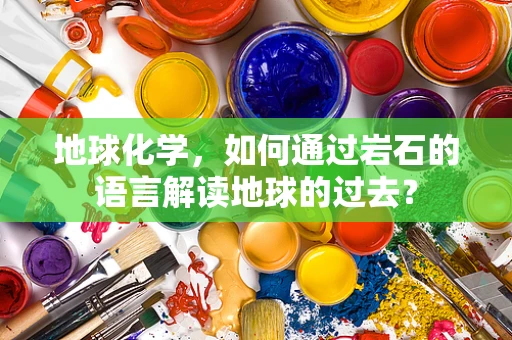 地球化学，如何通过岩石的语言解读地球的过去？