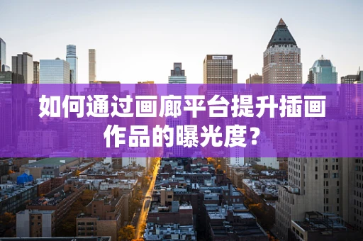 如何通过画廊平台提升插画作品的曝光度？