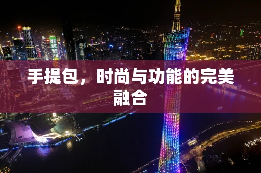 手提包，时尚与功能的完美融合