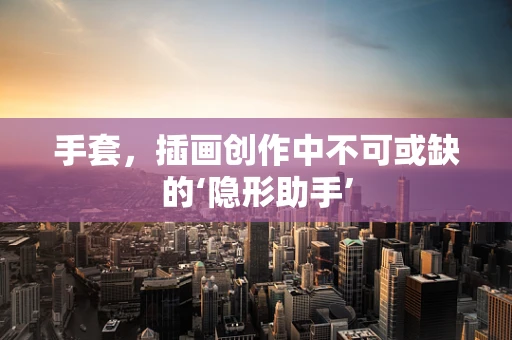 手套，插画创作中不可或缺的‘隐形助手’