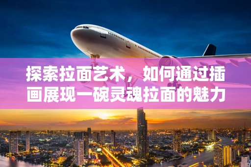 探索拉面艺术，如何通过插画展现一碗灵魂拉面的魅力？