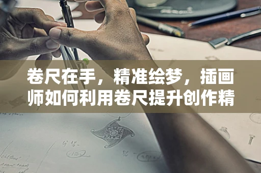 卷尺在手，精准绘梦，插画师如何利用卷尺提升创作精度？