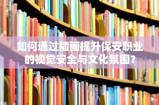 如何通过插画提升保安职业的视觉安全与文化氛围？