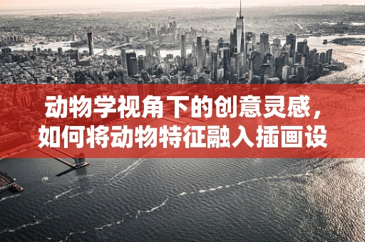 动物学视角下的创意灵感，如何将动物特征融入插画设计？