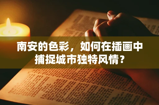 南安的色彩，如何在插画中捕捉城市独特风情？