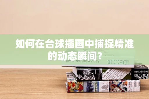 如何在台球插画中捕捉精准的动态瞬间？