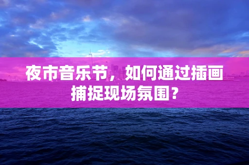 夜市音乐节，如何通过插画捕捉现场氛围？