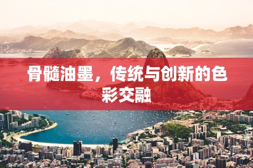 骨髓油墨，传统与创新的色彩交融