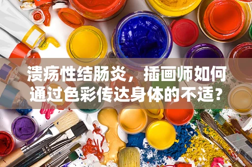 溃疡性结肠炎，插画师如何通过色彩传达身体的不适？