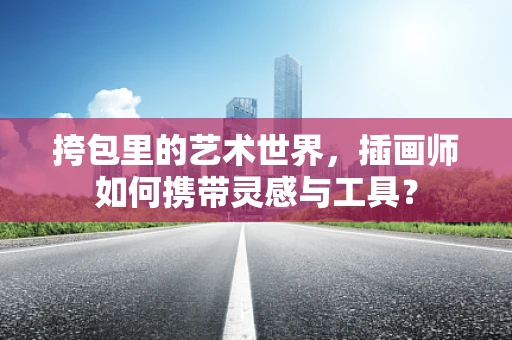 挎包里的艺术世界，插画师如何携带灵感与工具？