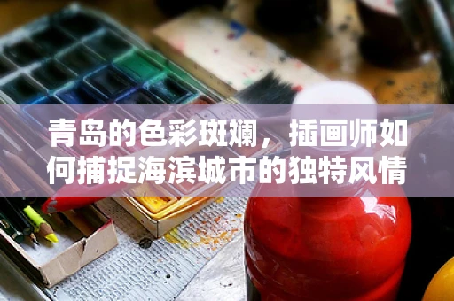 青岛的色彩斑斓，插画师如何捕捉海滨城市的独特风情？