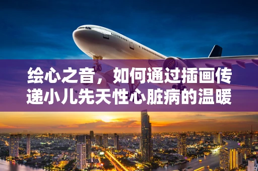绘心之音，如何通过插画传递小儿先天性心脏病的温暖希望？