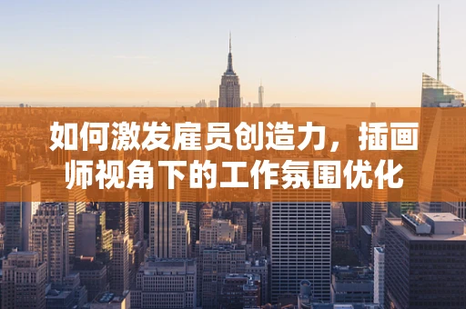 如何激发雇员创造力，插画师视角下的工作氛围优化