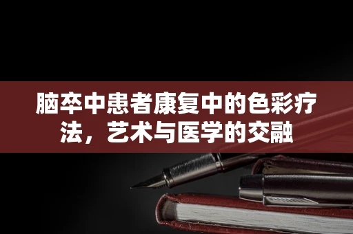 脑卒中患者康复中的色彩疗法，艺术与医学的交融