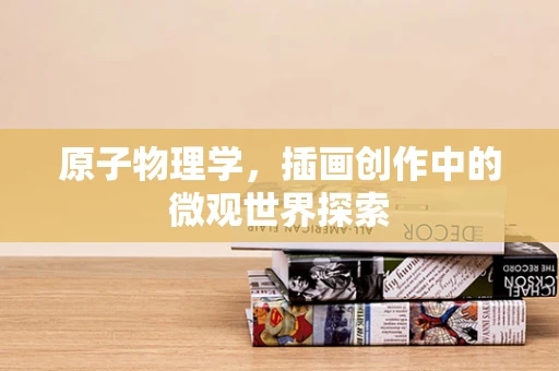 原子物理学，插画创作中的微观世界探索