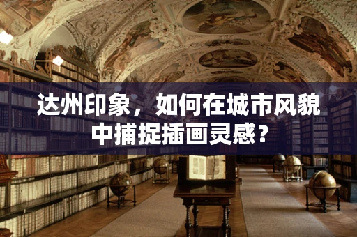 达州印象，如何在城市风貌中捕捉插画灵感？