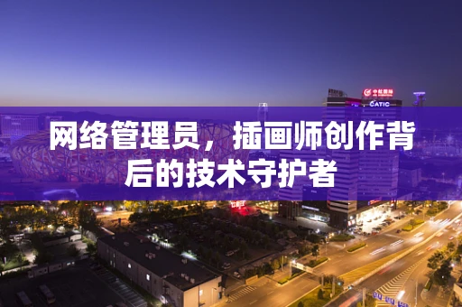 网络管理员，插画师创作背后的技术守护者