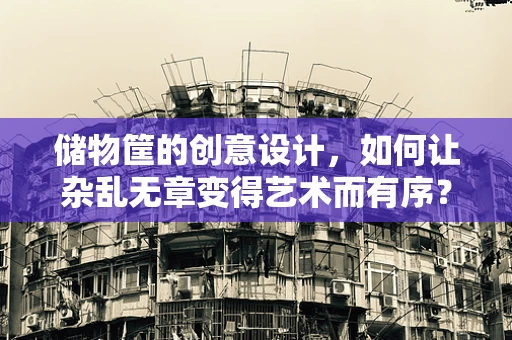 储物筐的创意设计，如何让杂乱无章变得艺术而有序？