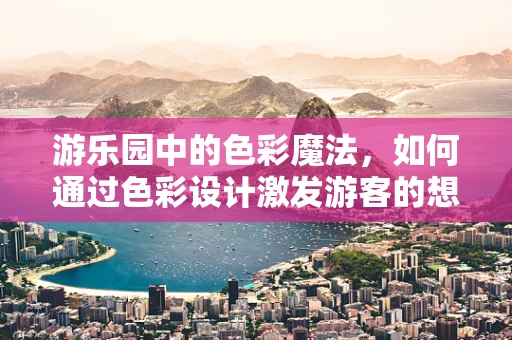 游乐园中的色彩魔法，如何通过色彩设计激发游客的想象力？